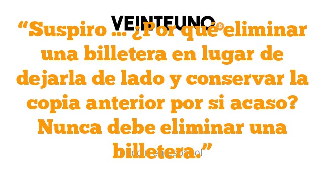 “Suspiro … ¿Por qué eliminar una billetera en lugar de dejarla de lado y conservar la copia anterior por si acaso? Nunca debe eliminar una billetera.”
